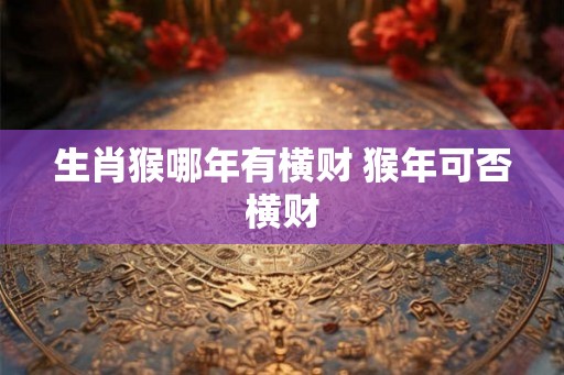 生肖猴哪年有横财 猴年可否横财