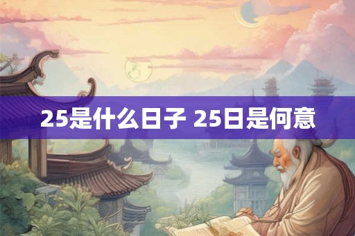 25是什么日子 25日是何意