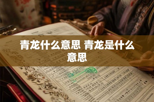 青龙什么意思 青龙是什么意思