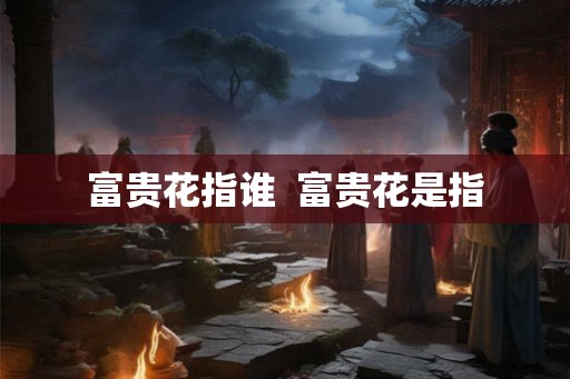 富贵花指谁  富贵花是指
