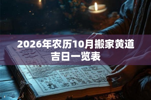 2026年农历10月搬家黄道吉日一览表 2026年农历10月搬家黄道吉日一览表