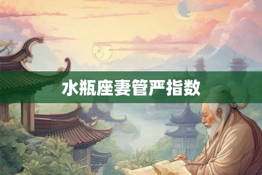水瓶座妻管严指数