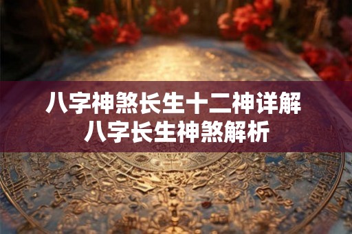 八字神煞长生十二神详解 八字长生神煞解析