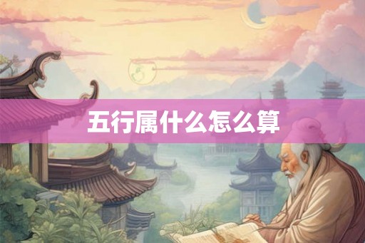 五行属什么怎么算 五行属什么怎么算
