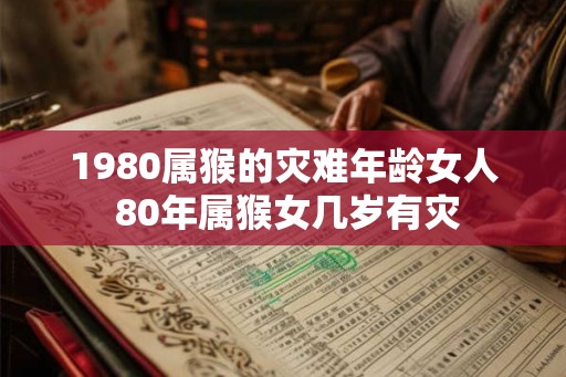 1980属猴的灾难年龄女人 80年属猴女几岁有灾