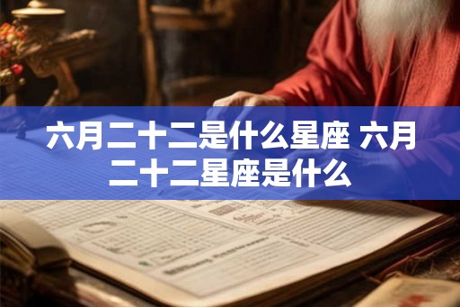 六月二十二是什么星座 六月二十二星座是什么