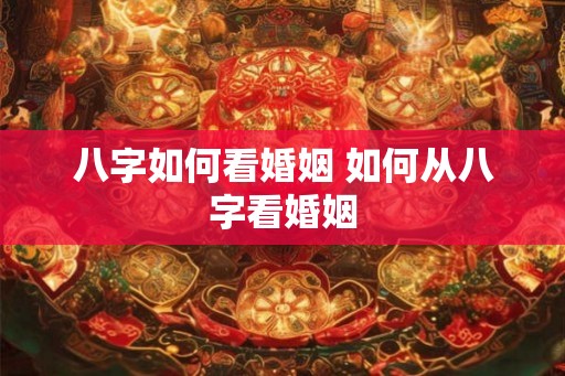 八字如何看婚姻 如何从八字看婚姻