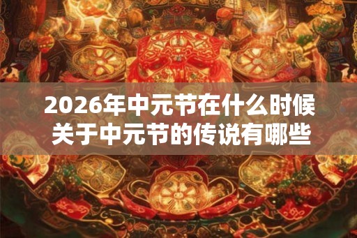 2026年中元节在什么时候 关于中元节的传说有哪些