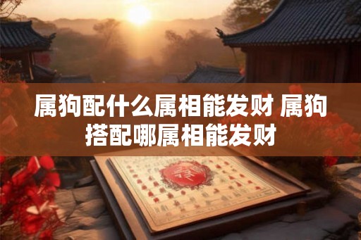 属狗配什么属相能发财 属狗搭配哪属相能发财