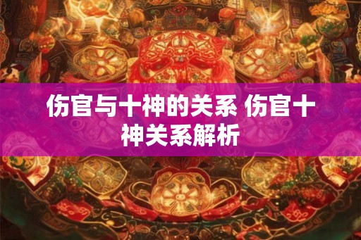伤官与十神的关系 伤官十神关系解析