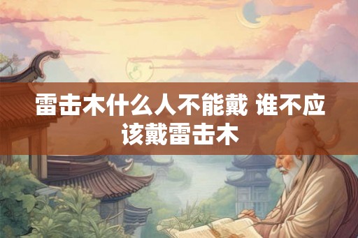 雷击木什么人不能戴 谁不应该戴雷击木