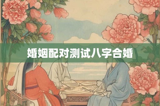 婚姻配对测试八字合婚