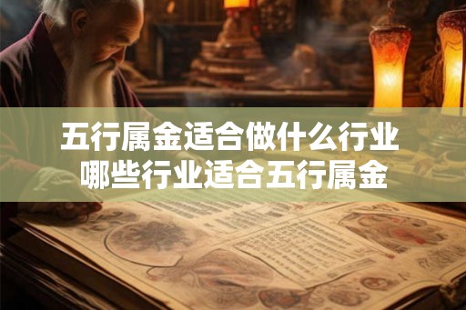 五行属金适合做什么行业 哪些行业适合五行属金 五行属金适合做什么行业 哪些行业适合五行属金