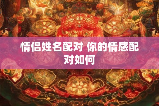 情侣姓名配对 你的情感配对如何