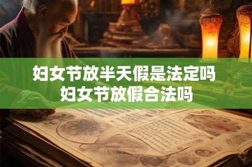 妇女节放半天假是法定吗 妇女节放假合法吗