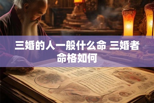 三婚的人一般什么命 三婚者命格如何