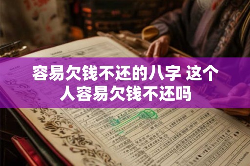 容易欠钱不还的八字 这个人容易欠钱不还吗 容易欠钱不还的八字 这个人容易欠钱不还吗