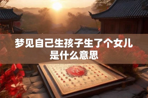 梦见自己生孩子生了个女儿是什么意思