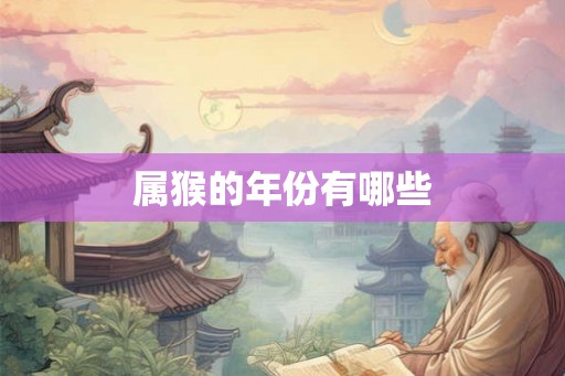 属猴的年份有哪些 属猴的年份有哪些
