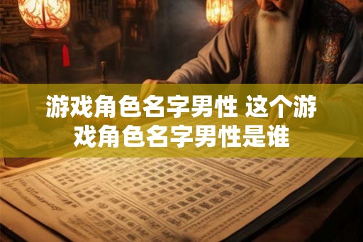 游戏角色名字男性 这个游戏角色名字男性是谁