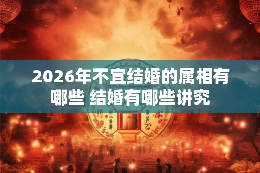 2026年不宜结婚的属相有哪些 结婚有哪些讲究