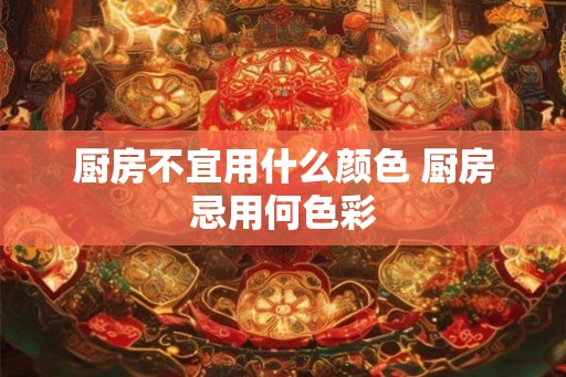厨房不宜用什么颜色 厨房忌用何色彩
