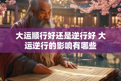大运顺行好还是逆行好 大运逆行的影响有哪些