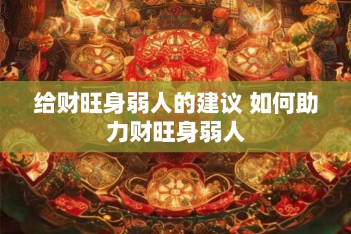 给财旺身弱人的建议 如何助力财旺身弱人