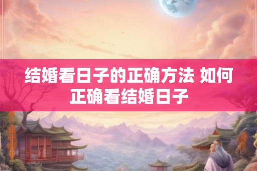 结婚看日子的正确方法 如何正确看结婚日子