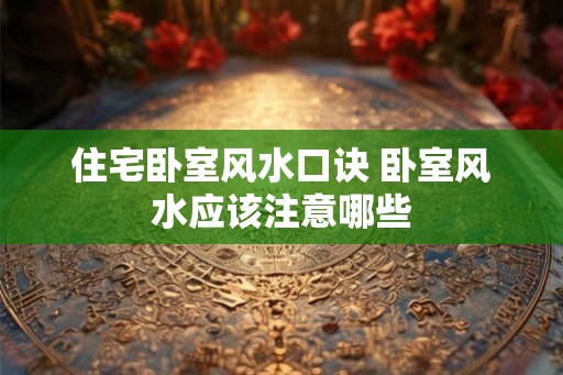 住宅卧室风水口诀 卧室风水应该注意哪些