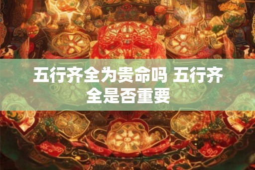 五行齐全为贵命吗 五行齐全是否重要
