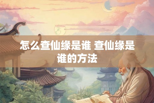 怎么查仙缘是谁 查仙缘是谁的方法 怎么查仙缘是谁 查仙缘是谁的方法