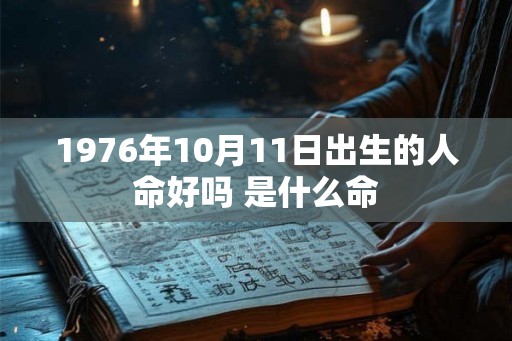 1976年10月11日出生的人命好吗 是什么命