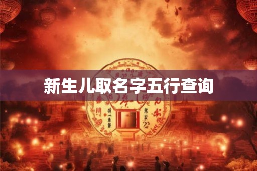 新生儿取名字五行查询 新生儿取名字五行查询