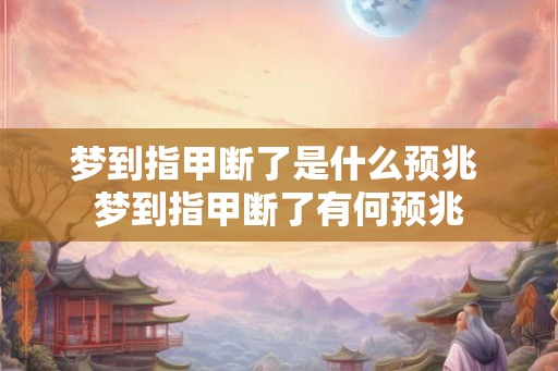 梦到指甲断了是什么预兆 梦到指甲断了有何预兆