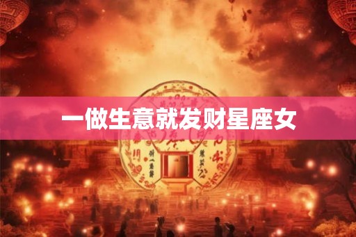 一做生意就发财星座女
