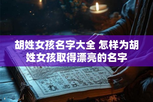 胡姓女孩名字大全 怎样为胡姓女孩取得漂亮的名字 胡姓女孩名字大全 怎样为胡姓女孩取得漂亮的名字