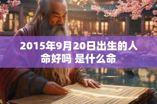 2015年9月20日出生的人命好吗 是什么命 2015年9月20日出生的人命好吗 是什么命