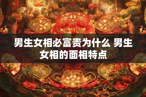 男生女相必富贵为什么 男生女相的面相特点