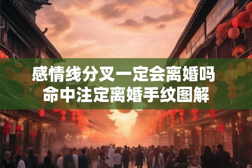 感情线分叉一定会离婚吗 命中注定离婚手纹图解