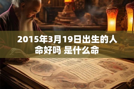 2015年3月19日出生的人命好吗 是什么命