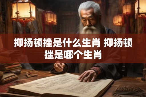 抑扬顿挫是什么生肖 抑扬顿挫是哪个生肖