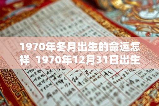 1970年冬月出生的命运怎样  1970年12月31日出生是什么命