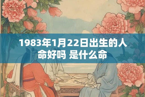 1983年1月22日出生的人命好吗 是什么命