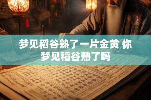 梦见稻谷熟了一片金黄 你梦见稻谷熟了吗