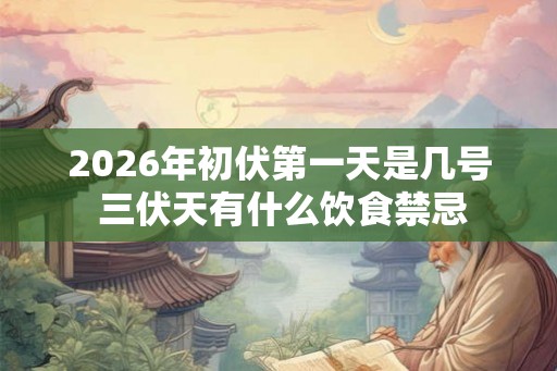 2026年初伏第一天是几号 三伏天有什么饮食禁忌