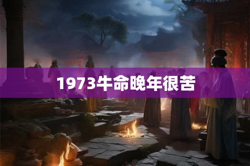 1973牛命晚年很苦