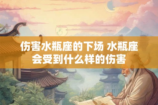 伤害水瓶座的下场 水瓶座会受到什么样的伤害