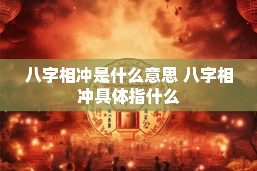 八字相冲是什么意思 八字相冲具体指什么