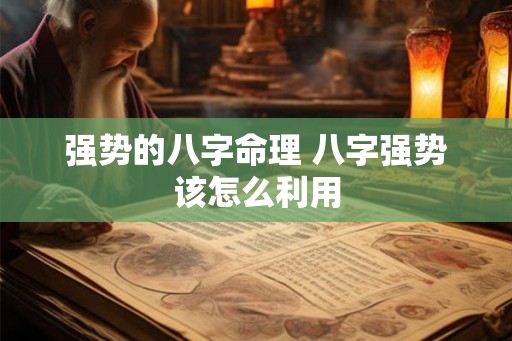 强势的八字命理 八字强势该怎么利用